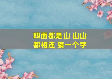 四面都是山 山山都相连 猜一个字